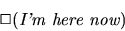 \begin{displaymath}
\Box(\mbox{{\it I'm here now}})
\end{displaymath}