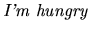 $\textstyle \mbox{{\it I'm hungry}}$