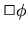 $\Box \phi$